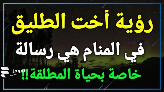 تفسير حلم اخت الطليق في المنام للمطلقة ورؤيتها لكبار العلماء